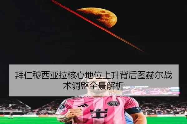 拜仁穆西亚拉核心地位上升背后图赫尔战术调整全景解析