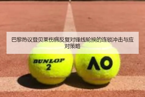 巴黎热议登贝莱伤病反复对锋线轮换的连锁冲击与应对策略