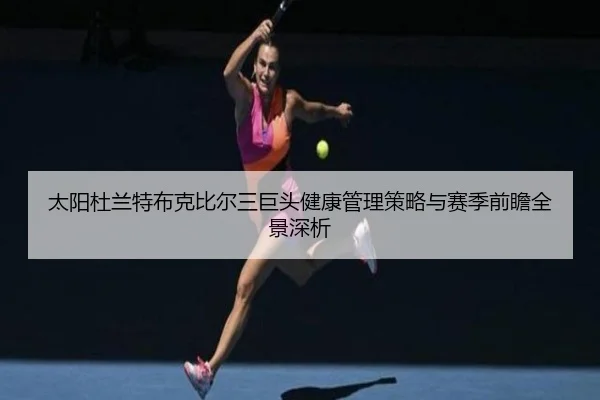 太阳杜兰特布克比尔三巨头健康管理策略与赛季前瞻全景深析